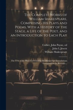 The Complete Works of William Shakespeare, Comprising His Plays and Poems, With a History of the Stage, a Life of the Poet, and an Introduction to Eac - Shakespeare, William; Jewett, John L.