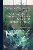 Auswahl Von Kriegs- Und Vaterländischen Liedern, Für Baiern Und Andere Deutsche Länder Auswahl Von Kriegs- Und Vaterländischen Liedern, Für Baiern Und Andere Deutsche Länder