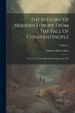The History Of Modern Europe From The Fall Of Constantinople: In 1453, To The War In The Crimea, In 1857; Volume 2 - Dyer, Thomas Henry