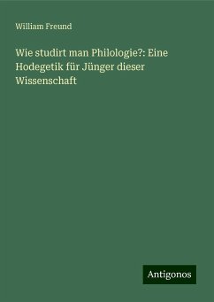 Wie studirt man Philologie?: Eine Hodegetik für Jünger dieser Wissenschaft - Freund, William