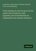 Traité pratique du microscope et de son emploi dans l'étude des corps organisés; suivi de Recherches sur l'organisation des animaux infusoires