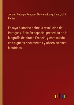 Ensayo histórico sobre la revolución del Paraguay. Edición especial precedida de la biografía del tirano Francia, y continuada con algunos documentos y observaciones históricas - Rengger, Johann Rudolph; Longchamp, Marcelin; Pelliza, M. A.