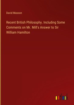 Recent British Philosophy. Including Some Comments on Mr. Mill's Answer to Sir William Hamilton Recent British Philosophy. Including Some Comments on Mr. Mill's Answer to Sir William Hamilton