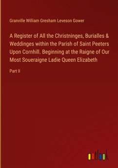 A Register of All the Christninges, Burialles & Weddinges within the Parish of Saint Peeters Upon Cornhill. Beginning at the Raigne of Our Most Soueraigne Ladie Queen Elizabeth