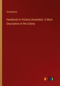 Handbook to Victoria (Australia). A Short Description of the Colony - Anonymous