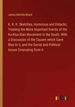 K. K. K. Sketches, Humorous and Didactic, Treating the More Important Events of the Ku-Klux-Klan Movement in the South. With a Discussion of the Causes which Gave Rise to it, and the Social and Political Issues Emanating from it