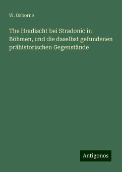 The Hradischt bei Stradonic in Böhmen, und die daselbst gefundenen prähistorischen Gegenstände - Osborne, W.