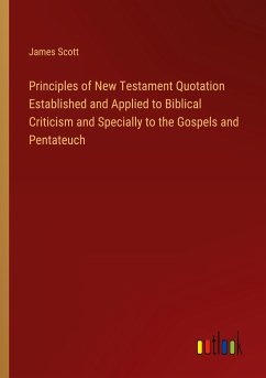 Principles of New Testament Quotation Established and Applied to Biblical Criticism and Specially to the Gospels and Pentateuch - Scott, James