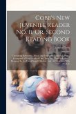 Cobb's New Juvenile Reader No. Ii, Or, Second Reading Book: Containing Interesting, Moral, and Instructive Reading Lessons, Composed of Easy Words of Cobb's New Juvenile Reader No. Ii, Or, Second Reading Book: Containing Interesting, Moral, and Instructive Reading Lessons, Composed of Easy Words of