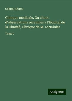 Clinique médicale, Ou choix d'observations receuilles a l'Hôpital de la Charité, Clinique de M. Lerminier - Andral, Gabriel