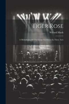 Tiger Rose; A Melodrama Of The Great Northwest In Three Acts - Mack, Willard