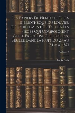 Les Papiers De Noailles De La Bibliothèque Du Louvre, Dépouillement De Toutes Les Pièces Qui Composoient Cette Précieuse Collection, Brûlée Dans La Nu - Paris, Louis