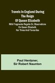 Travels in England during the reign of Queen Elizabeth; with Fragmenta regalia or, Observations on Queen Elizabeth, her times and favourites