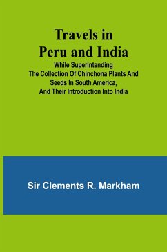 Travels in Peru and India While Superintending the Collection of Chinchona Plants and Seeds in South America, and Their Introduction into India. - Clements R. Markham