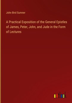 A Practical Exposition of the General Epistles of James, Peter, John, and Jude in the Form of Lectures - Sumner, John Bird