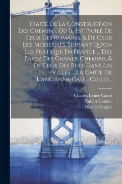 Traité De La Construction Des Chemins, Où Il Est Parlé De Ceux Des Romains, & De Ceux Des Modernes, Suivant Qu'on Les Pratique En France ... Des Pavez - Gautier, Hubert; Bergier, Nicolas