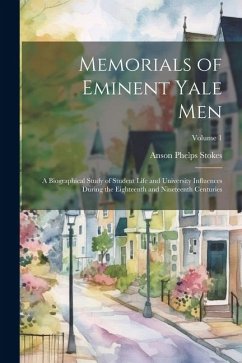 Memorials of Eminent Yale Men: A Biographical Study of Student Life and University Influences During the Eighteenth and Nineteenth Centuries; Volume - Stokes, Anson Phelps