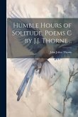 Humble Hours of Solitude. Poems C by J.J. Thorne ..