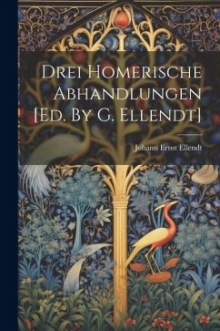 Drei Homerische Abhandlungen [ed. By G. Ellendt] - Ellendt, Johann Ernst