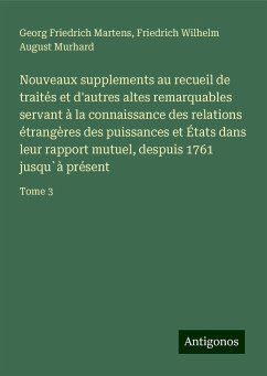 Nouveaux supplements au recueil de traités et d'autres altes remarquables servant à la connaissance des relations étrangères des puissances et États dans leur rapport mutuel, despuis 1761 jusqu`à présent - Martens, Georg Friedrich; Murhard, Friedrich Wilhelm August