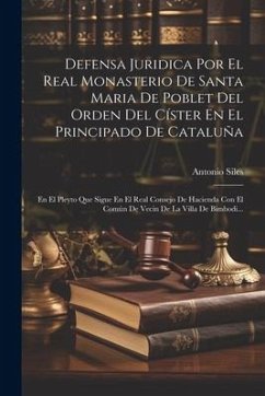 Defensa Juridica Por El Real Monasterio De Santa Maria De Poblet Del Orden Del Císter En El Principado De Cataluña: En El Pleyto Que Sigue En El Real - Siles, Antonio