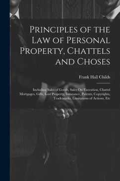 Cover Principles of the Law of Personal Property, Chattels and Choses: Including Sales of Goods, Sales On Execution, Chattel Mortgages, Gifts, Lost Property