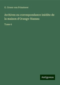 Archives ou correspondance inédite de la maison d'Orange-Nassau - Prinsterer, G. Groen van