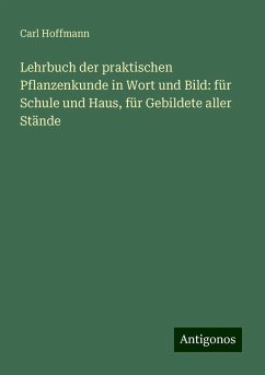 Lehrbuch der praktischen Pflanzenkunde in Wort und Bild: für Schule und Haus, für Gebildete aller Stände - Hoffmann, Carl