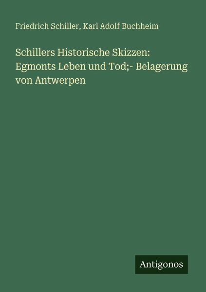 Schillers Historische Skizzen: Egmonts Leben und Tod;- Belagerung von Antwerpen