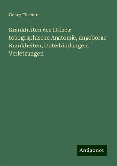 Krankheiten des Halses: topographische Anatomie, angeborne Krankheiten, Unterbindungen, Verletzungen - Fischer, Georg