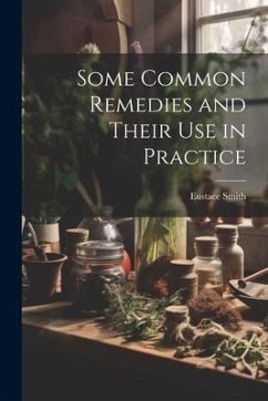 Some Common Remedies and Their Use in Practice - Smith, Eustace