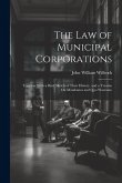 The Law of Municipal Corporations: Together With a Brief Sketch of Their History, and a Treatise On Mandamus and Quo Warranto