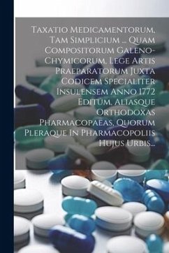 Taxatio Medicamentorum, Tam Simplicium ... Quam Compositorum Galeno-chymicorum, Lege Artis Praeparatorum Juxta Codicem Specialiter Insulensem Anno 177 - Anonymous