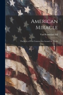 American Miracle; the Story of War Construction Around the World - Sill, Van Rensselaer
