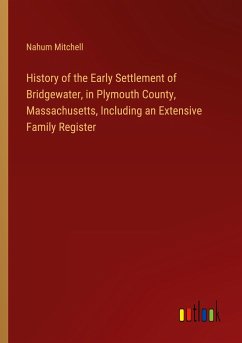 History of the Early Settlement of Bridgewater, in Plymouth County, Massachusetts, Including an Extensive Family Register