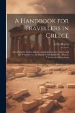 A Handbook for Travellers in Greece: Describing the Ionian Islands, Continental Greece, Athens, and the Peloponnesus, the Islands of the Ægean Sea, Al