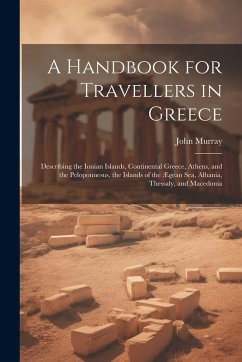 Cover A Handbook for Travellers in Greece: Describing the Ionian Islands, Continental Greece, Athens, and the Peloponnesus, the Islands of the Ægean Sea, Al