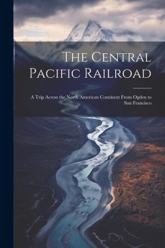 The Central Pacific Railroad: A Trip Across the North American Continent From Ogden to San Francisco - Anonymous