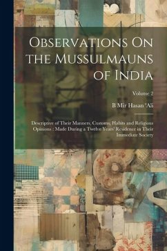 Observations On the Mussulmauns of India: Descriptive of Their Manners, Customs, Habits and Religious Opinions: Made During a Twelve Years' Residence - Ali, B. Mir Hasan