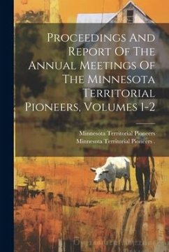 Proceedings And Report Of The Annual Meetings Of The Minnesota Territorial Pioneers, Volumes 1-2