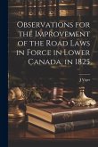 Observations for the Improvement of the Road Laws in Force in Lower Canada, in 1825