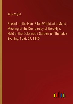 Speech of the Hon. Silas Wright, at a Mass Meeting of the Democracy of Brooklyn, Held at the Colonnade Garden, on Thursday Evening, Sept. 29, 1840