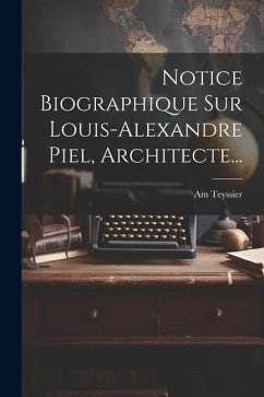 Notice Biographique Sur Louis-alexandre Piel, Architecte... - Teyssier, Am