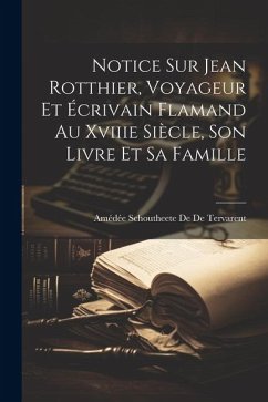 Notice Sur Jean Rotthier, Voyageur Et Écrivain Flamand Au Xviiie Siècle, Son Livre Et Sa Famille - de de Tervarent, Amédée Schoutheete