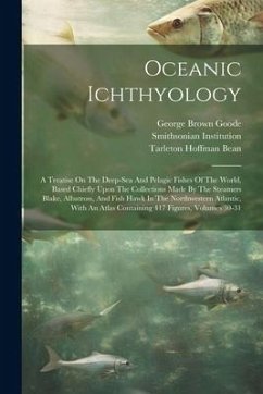 Oceanic Ichthyology: A Treatise On The Deep-sea And Pelagic Fishes Of The World, Based Chiefly Upon The Collections Made By The Steamers Bl - Goode, George Brown; Institution, Smithsonian