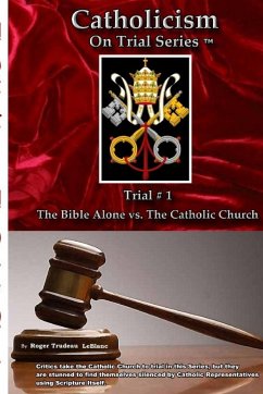 Catholicism on Trial Series - Trial #1, The Bible Alone vs. The Catholic Church - Revised - LeBlanc, Roger