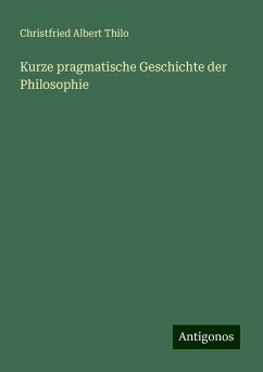 Kurze pragmatische Geschichte der Philosophie - Thilo, Christfried Albert