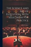 The Science and Art of Elocution, With Selections for Practice