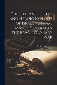 The Life, Anecdotes, and Heroic Exploits of Israel Putnam, Major-General in the Revolutionary War - Humphreys, David