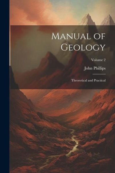 Manual of Geology: Theoretical and Practical; Volume 2